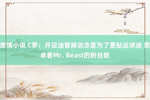激情小说 C罗：开设油管频说念是为了更贴近球迷 思卓著Mr. Beast的粉丝数