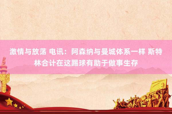 激情与放荡 电讯：阿森纳与曼城体系一样 斯特林合计在这踢球有助于做事生存