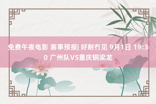免费午夜电影 赛事预报| 好耐冇见 9月1日 19:30 广州队VS重庆铜梁龙