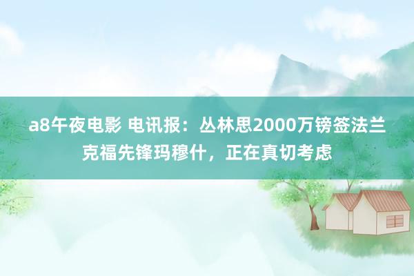 a8午夜电影 电讯报：丛林思2000万镑签法兰克福先锋玛穆什，正在真切考虑