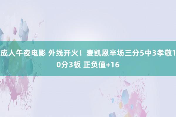 成人午夜电影 外线开火！麦凯恩半场三分5中3孝敬10分3板 正负值+16