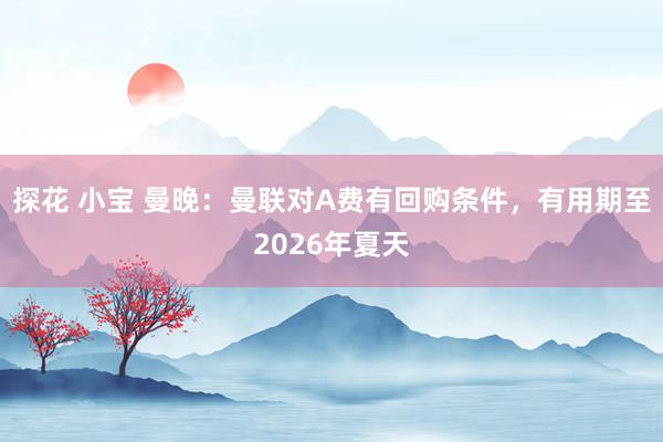 探花 小宝 曼晚：曼联对A费有回购条件，有用期至2026年夏天