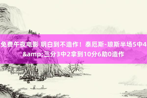 免费午夜电影 明白到不造作！泰厄斯-琼斯半场5中4&三分3中2拿到10分6助0造作