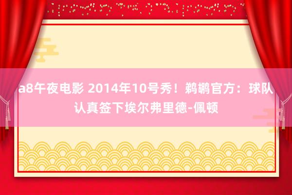 a8午夜电影 2014年10号秀！鹈鹕官方：球队认真签下埃尔弗里德-佩顿