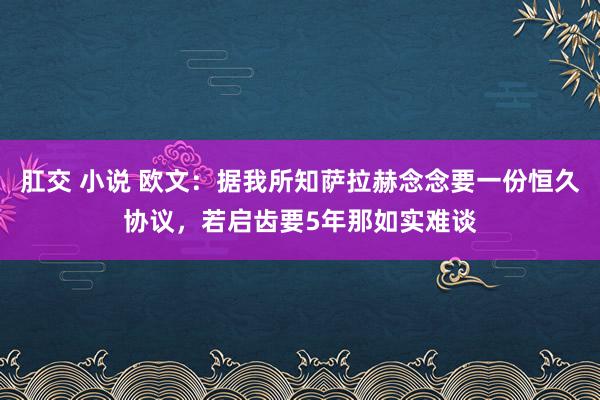 肛交 小说 欧文：据我所知萨拉赫念念要一份恒久协议，若启齿要5年那如实难谈