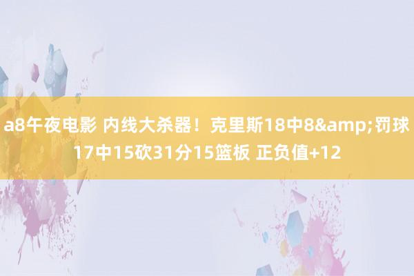 a8午夜电影 内线大杀器！克里斯18中8&罚球17中15砍31分15篮板 正负值+12