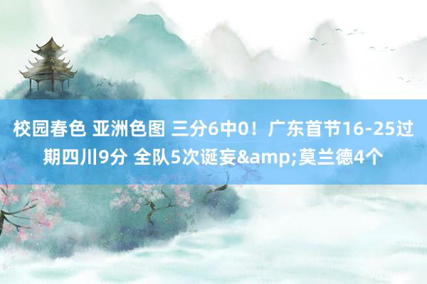 校园春色 亚洲色图 三分6中0！广东首节16-25过期四川9分 全队5次诞妄&莫兰德4个