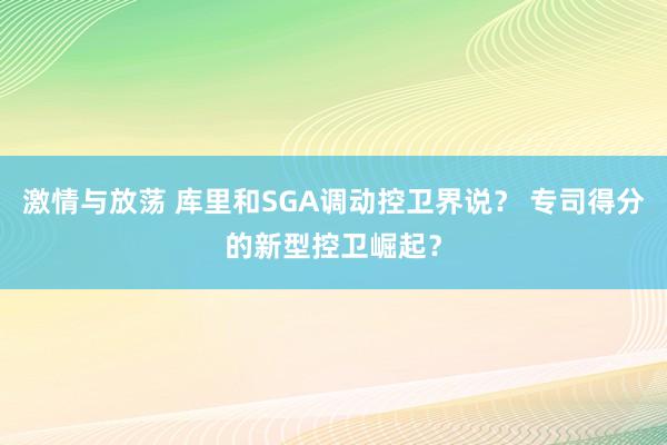 激情与放荡 库里和SGA调动控卫界说？ 专司得分的新型控卫崛起？
