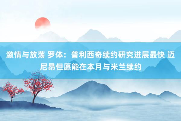 激情与放荡 罗体：普利西奇续约研究进展最快 迈尼昂但愿能在本月与米兰续约